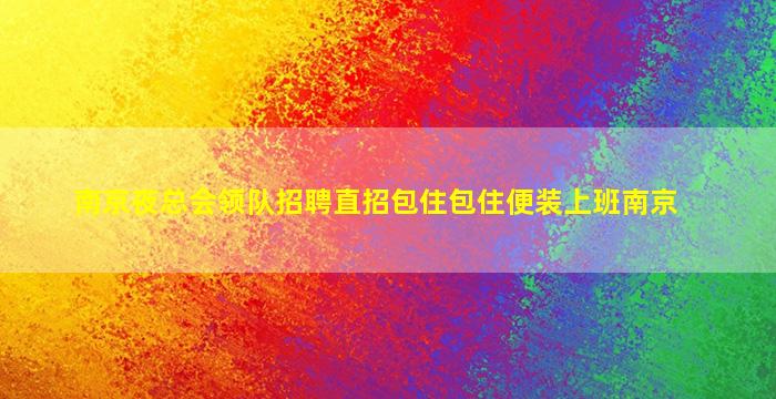 南京夜总会领队招聘直招包住包住便装上班南京